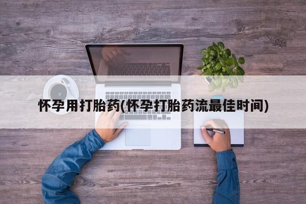 购买打胎药的联系方式，怀孕用打胎药(怀孕打胎药流最佳时间)