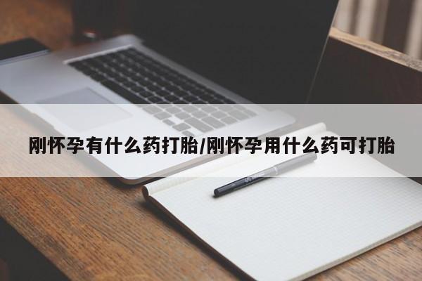 购买打胎药的联系方式，刚怀孕有什么药打胎/刚怀孕用什么药可打胎