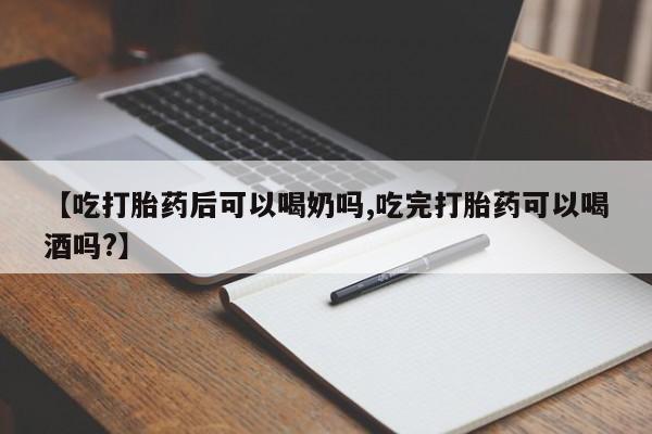 购买打胎药的联系方式，【吃打胎药后可以喝奶吗,吃完打胎药可以喝酒吗?】