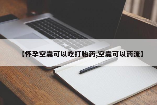 购买打胎药的联系方式，【怀孕空囊可以吃打胎药,空囊可以药流】