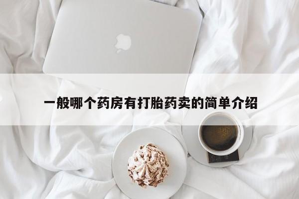 购买打胎药的联系方式，一般哪个药房有打胎药卖的简单介绍