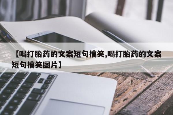 购买打胎药的联系方式，【喝打胎药的文案短句搞笑,喝打胎药的文案短句搞笑图片】