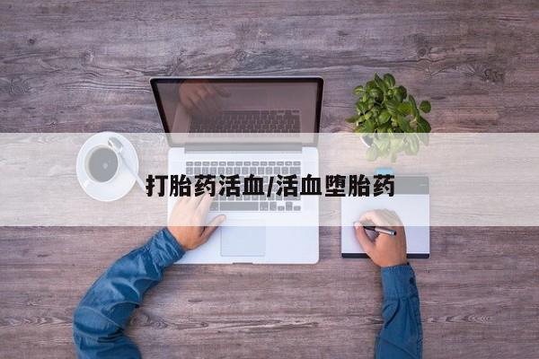 购买打胎药的联系方式，打胎药活血/活血堕胎药