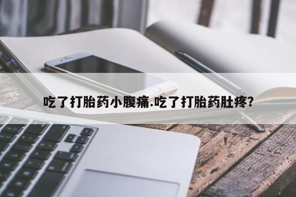 购买打胎药的联系方式，吃了打胎药小腹痛.吃了打胎药肚疼？