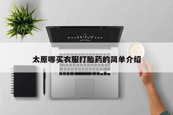购买打胎药的联系方式，太原哪买衣服打胎药的简单介绍