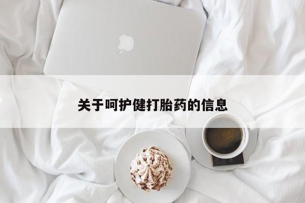 购买打胎药的联系方式，关于呵护健打胎药的信息