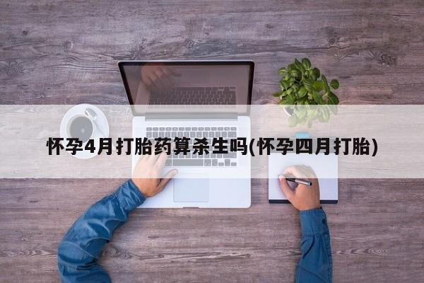 购买打胎药的联系方式，怀孕4月打胎药算杀生吗(怀孕四月打胎)