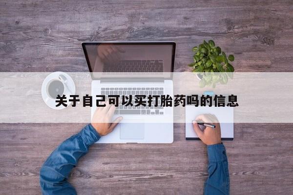 购买打胎药的联系方式，关于自己可以买打胎药吗的信息