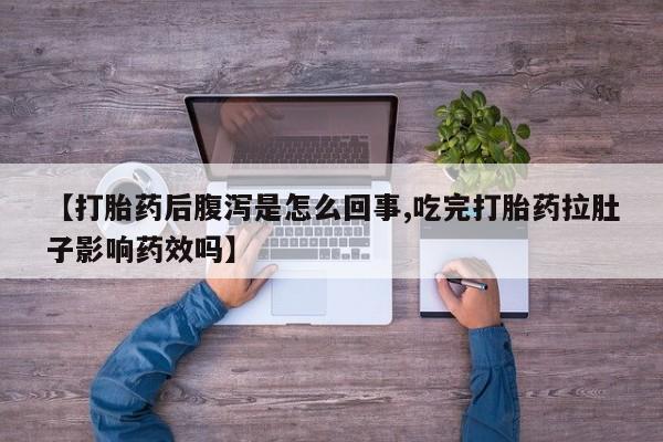 购买打胎药的联系方式，【打胎药后腹泻是怎么回事,吃完打胎药拉肚子影响药效吗】
