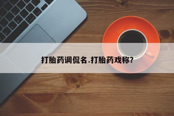 购买打胎药的联系方式，打胎药调侃名.打胎药戏称？