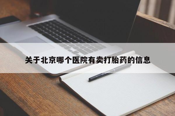 购买打胎药的联系方式，关于北京哪个医院有卖打胎药的信息