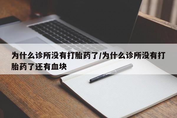 购买打胎药的联系方式，为什么诊所没有打胎药了/为什么诊所没有打胎药了还有血块